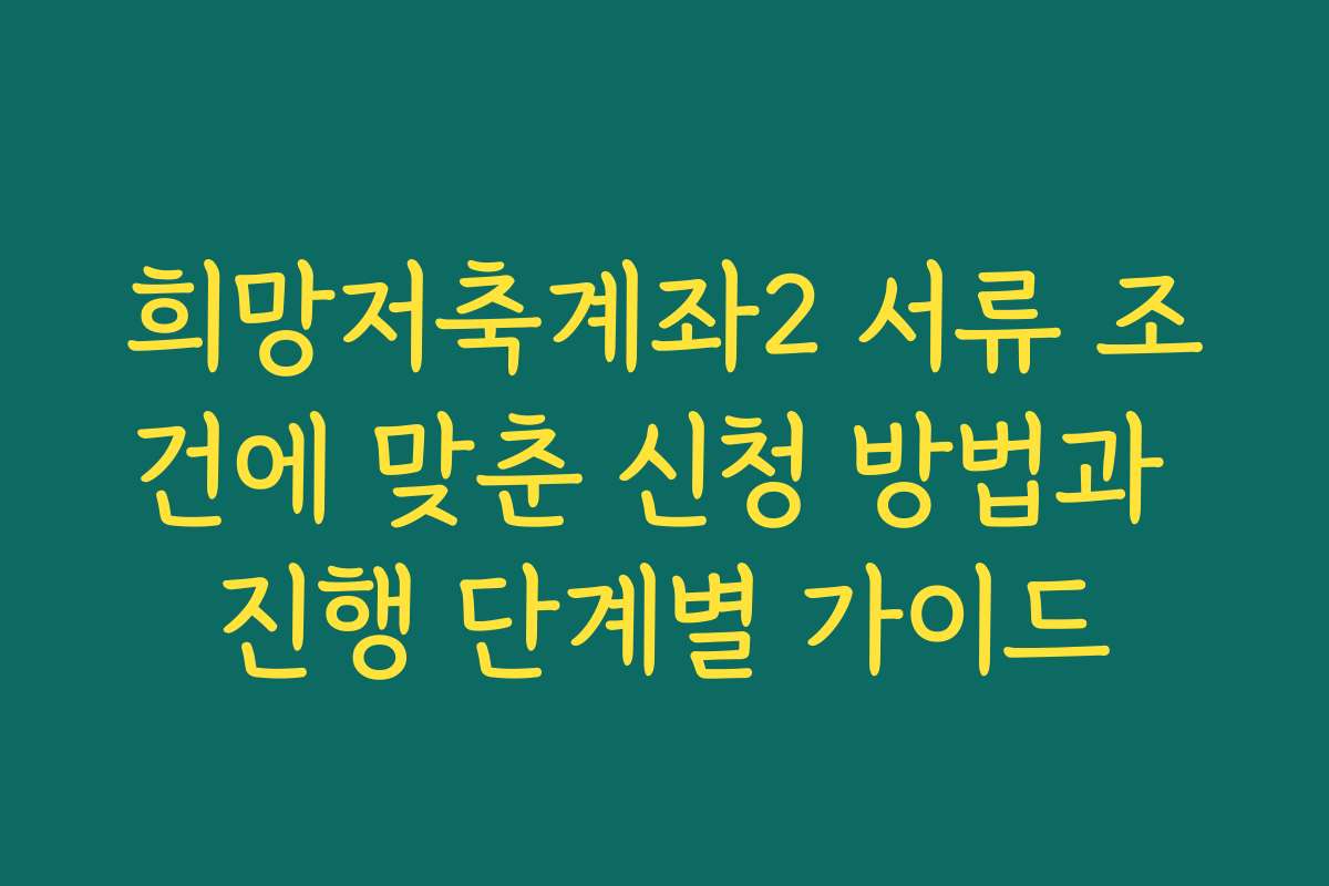 희망저축계좌2 서류 조건에 맞춘 신청 방법과 진행 단계별 가이드