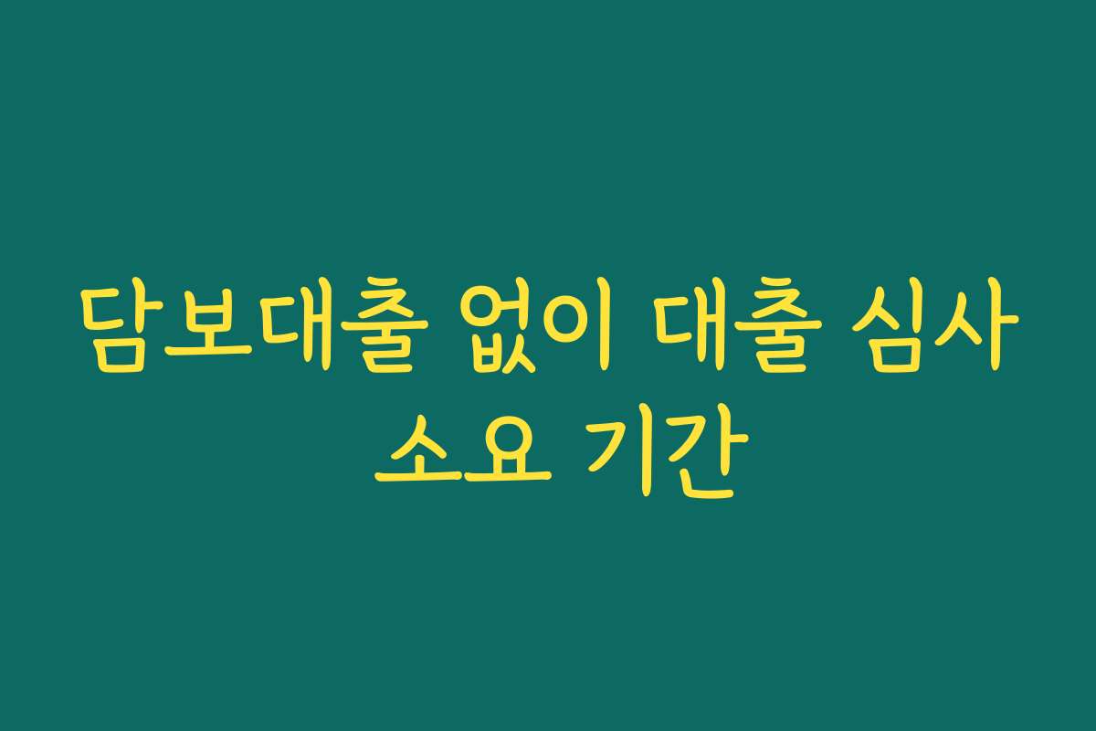 담보대출 없이 대출 심사 소요 기간