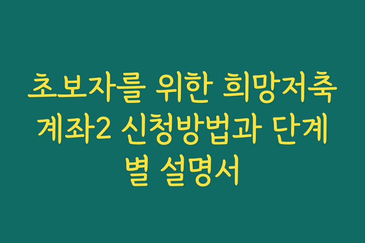 초보자를 위한 희망저축계좌2 신청방법과 단계별 설명서