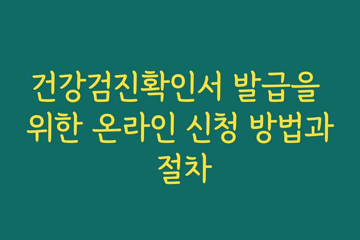 건강검진확인서 발급을 위한 온라인 신청 방법과 절차