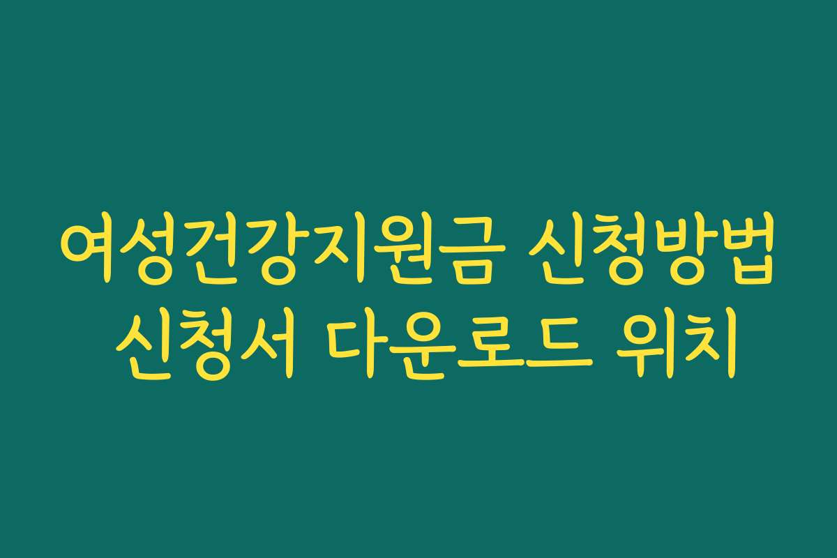 여성건강지원금 신청방법 신청서 다운로드 위치