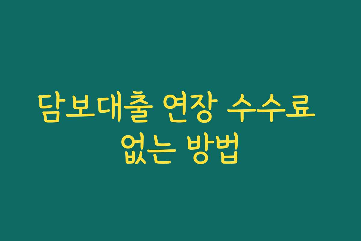 담보대출 연장 수수료 없는 방법