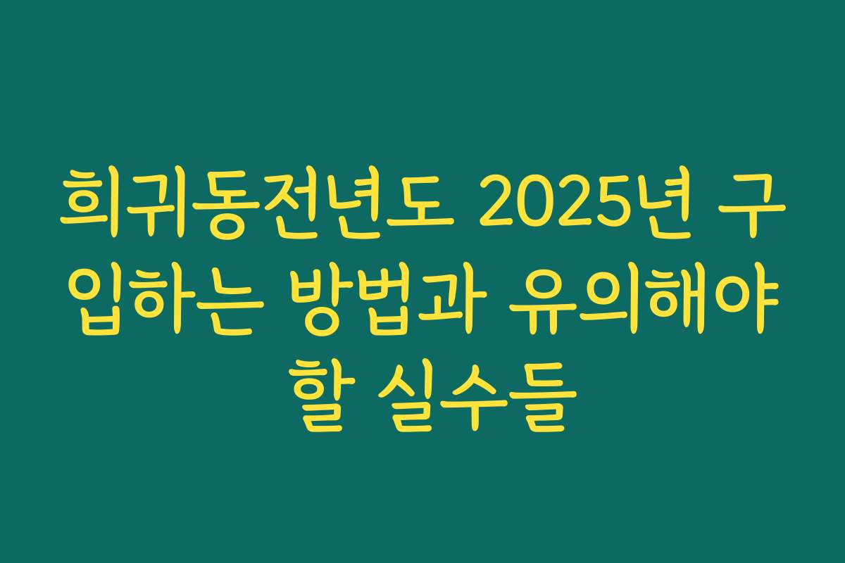 희귀동전년도 2025년 구입하는 방법과 유의해야 할 실수들