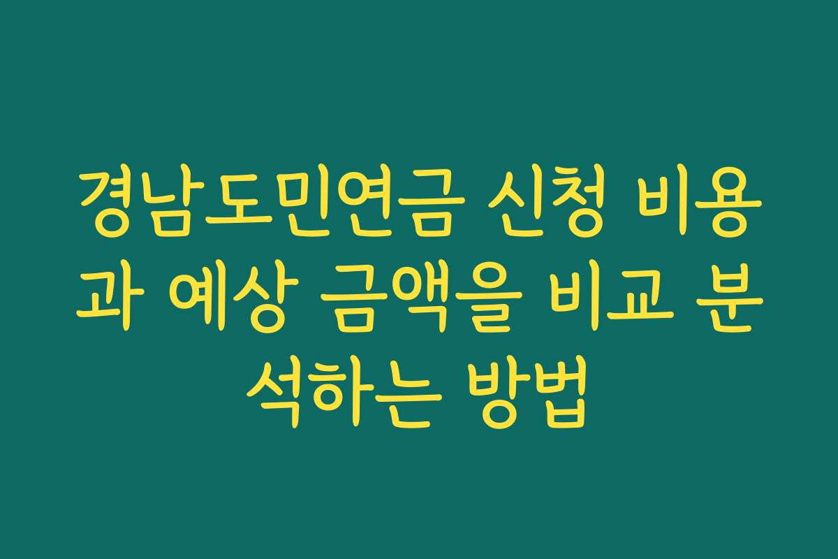 경남도민연금 신청 비용과 예상 금액을 비교 분석하는 방법