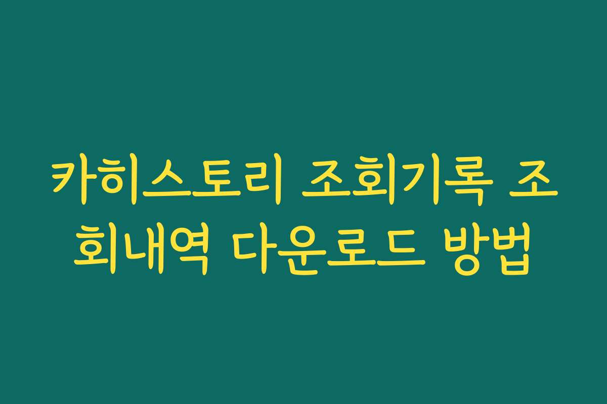 카히스토리 조회기록 조회내역 다운로드 방법