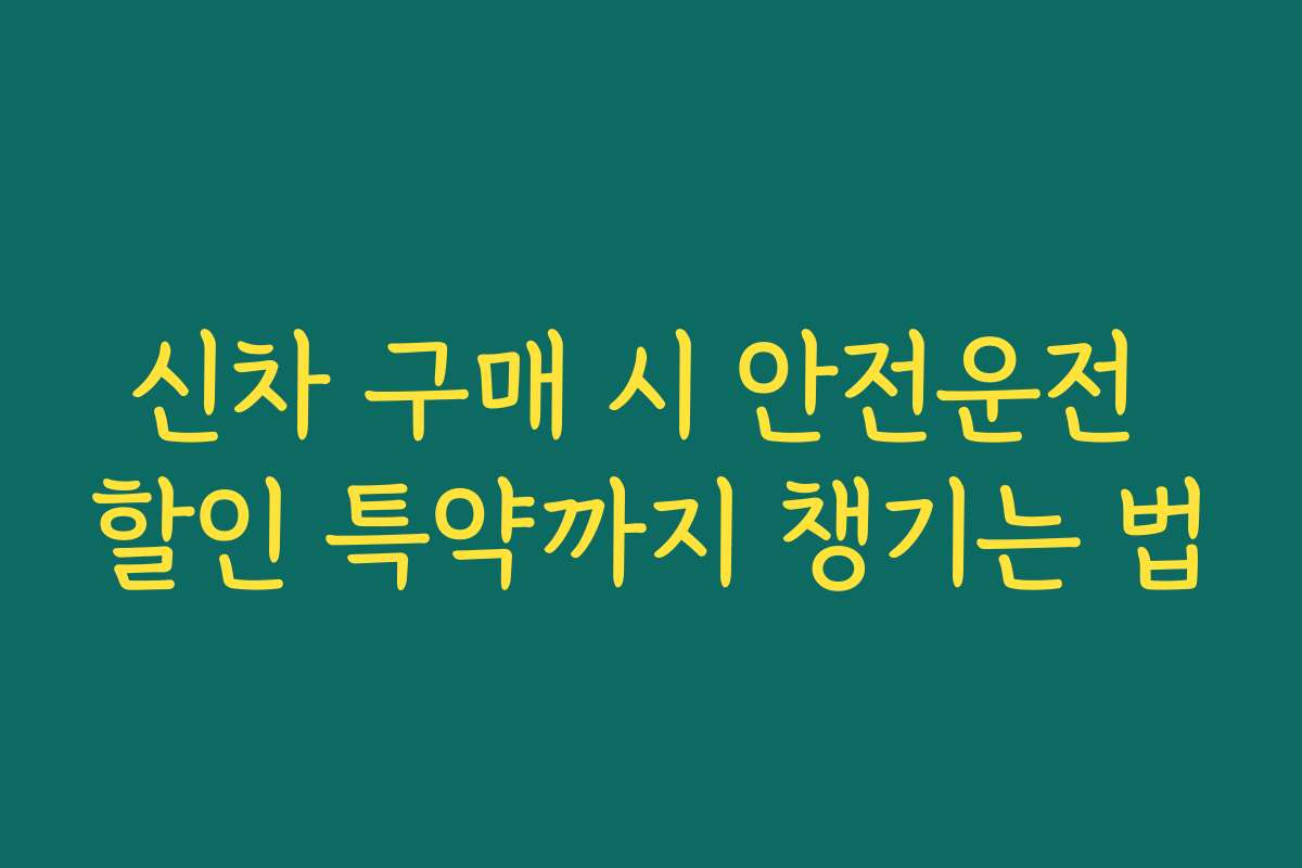 신차 구매 시 안전운전 할인 특약까지 챙기는 법