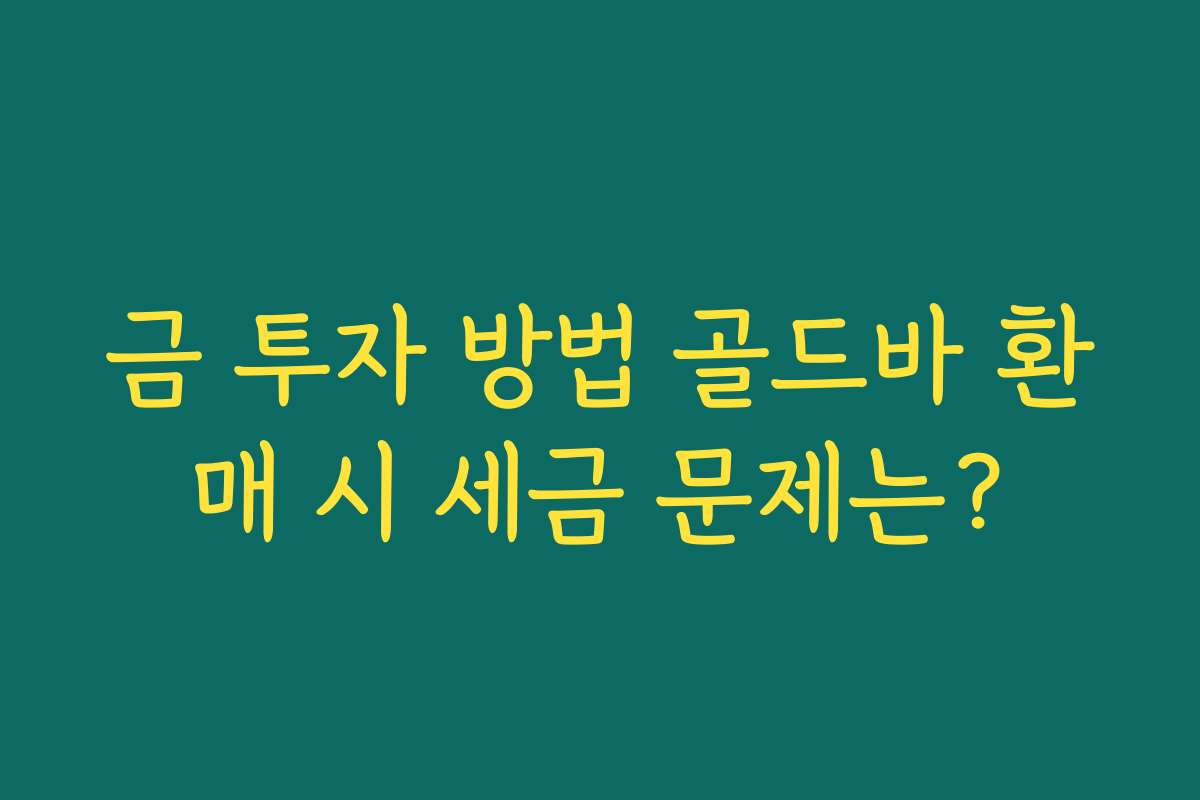 금 투자 방법 골드바 환매 시 세금 문제는?