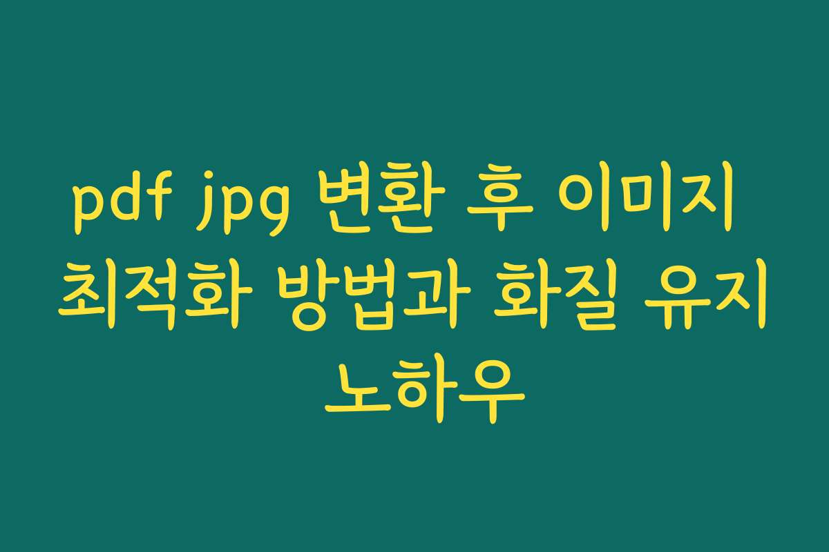 pdf jpg 변환 후 이미지 최적화 방법과 화질 유지 노하우