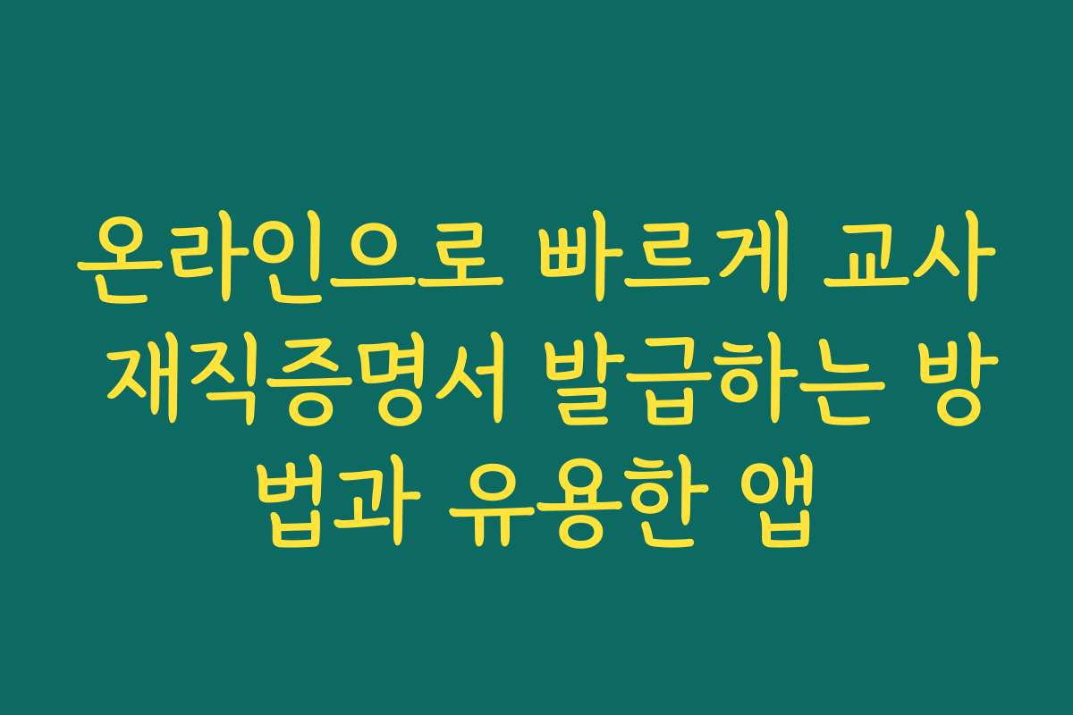 온라인으로 빠르게 교사 재직증명서 발급하는 방법과 유용한 앱