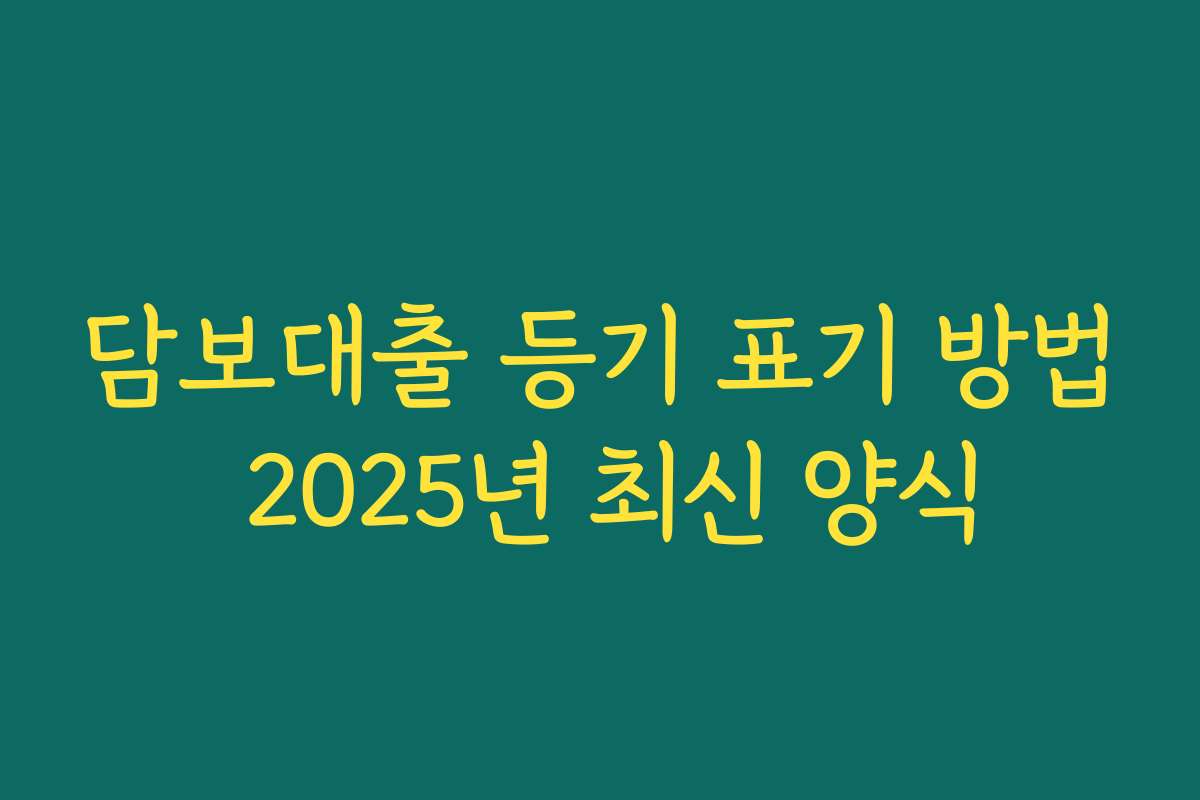 담보대출 등기 표기 방법 2025년 최신 양식
