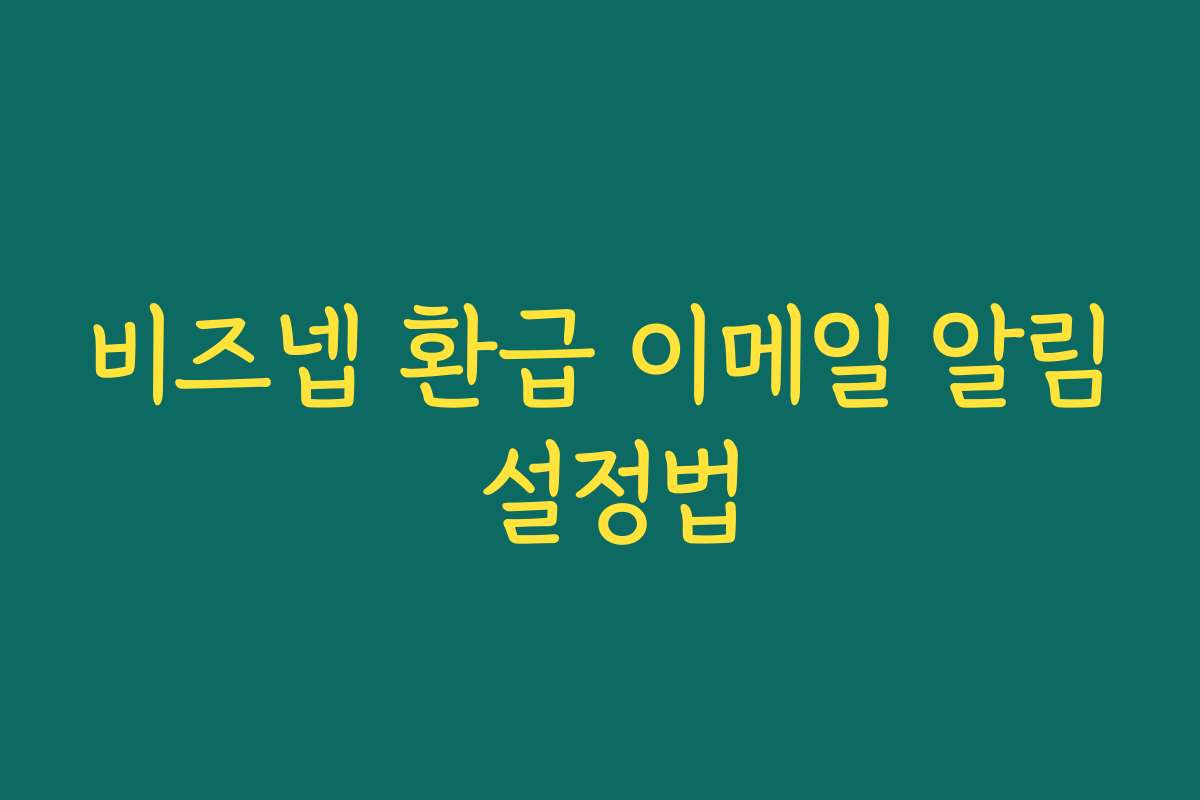 비즈넵 환급 이메일 알림 설정법