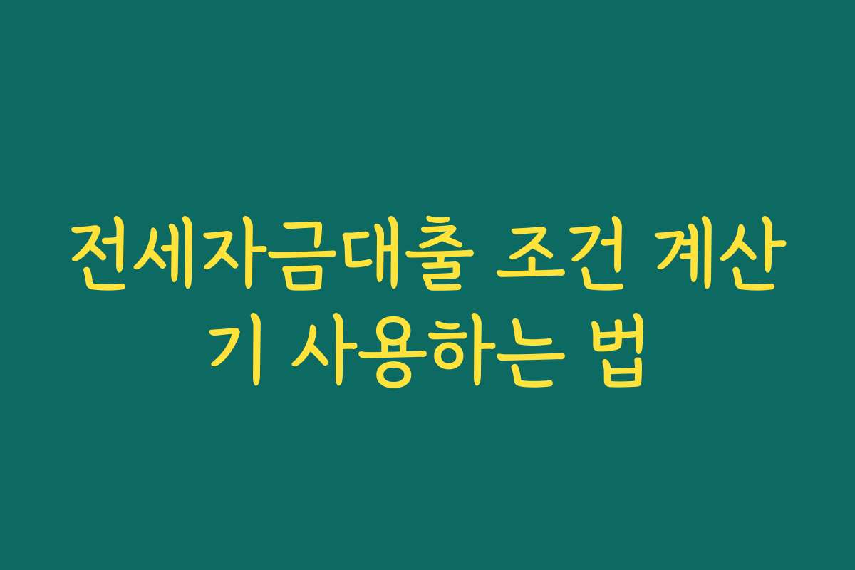 전세자금대출 조건 계산기 사용하는 법