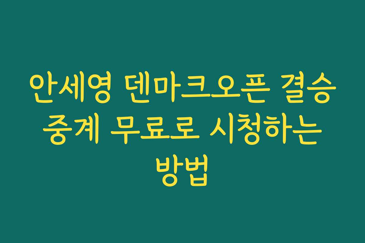 안세영 덴마크오픈 결승 중계 무료로 시청하는 방법