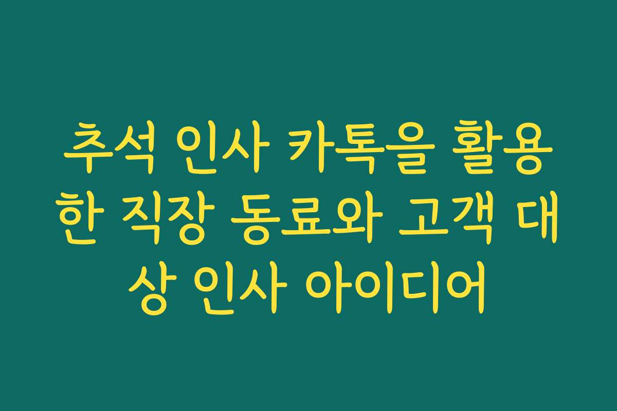 추석 인사 카톡을 활용한 직장 동료와 고객 대상 인사 아이디어