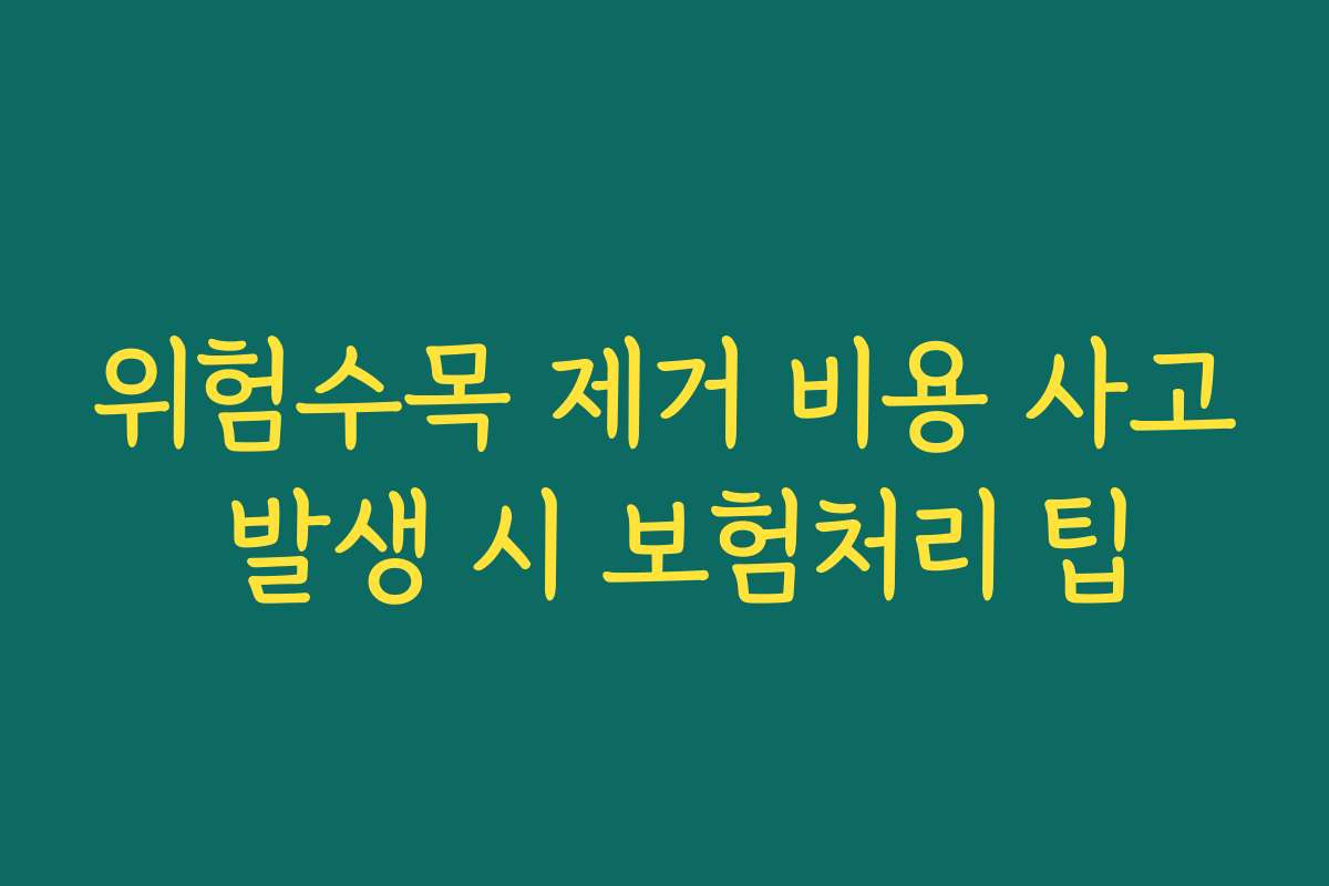위험수목 제거 비용 사고 발생 시 보험처리 팁