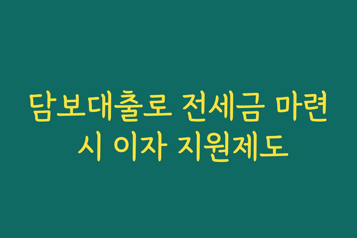 담보대출로 전세금 마련 시 이자 지원제도