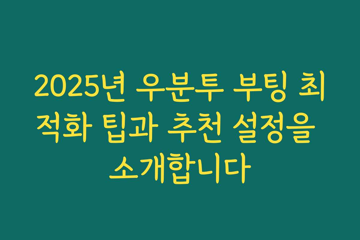 2025년 우분투 부팅 최적화 팁과 추천 설정을 소개합니다