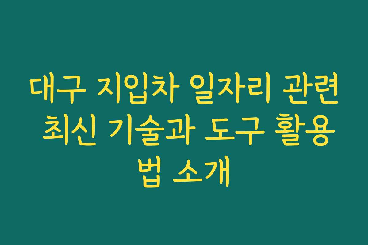 대구 지입차 일자리 관련 최신 기술과 도구 활용법 소개