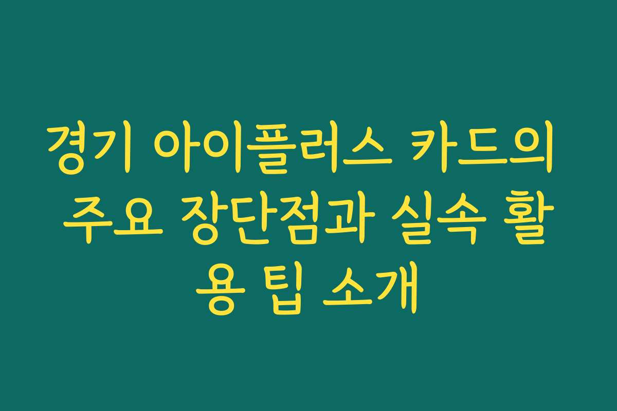 경기 아이플러스 카드의 주요 장단점과 실속 활용 팁 소개