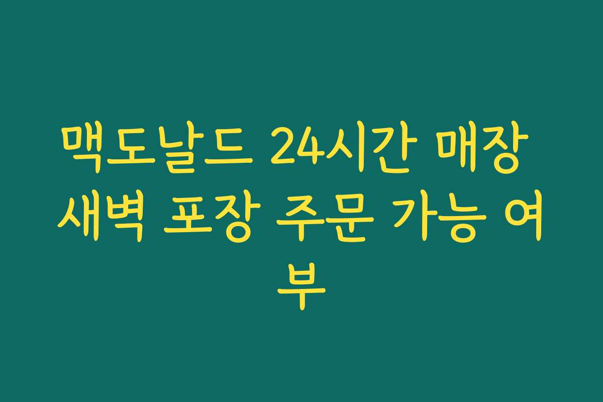 맥도날드 24시간 매장 새벽 포장 주문 가능 여부