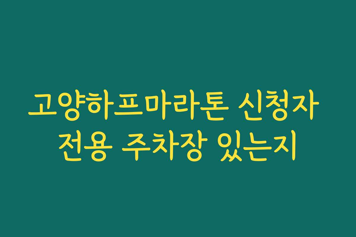 고양하프마라톤 신청자 전용 주차장 있는지