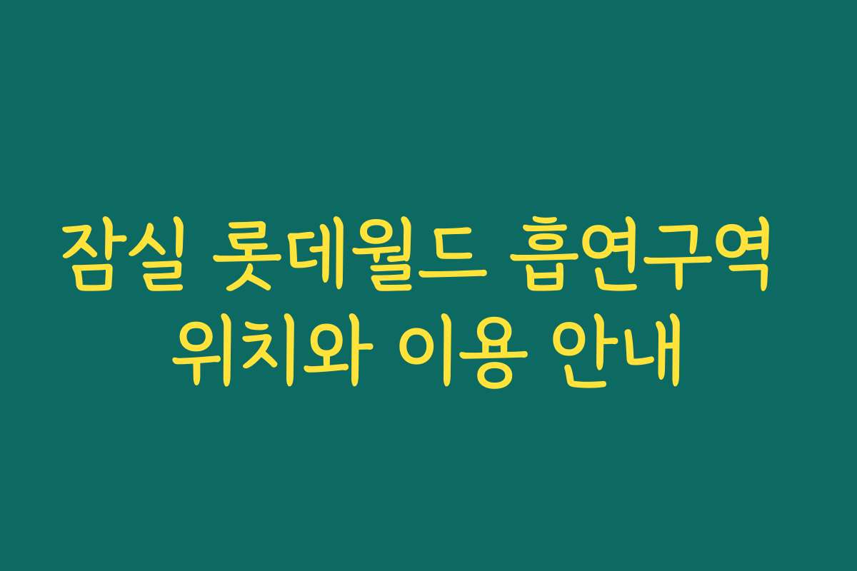잠실 롯데월드 흡연구역 위치와 이용 안내