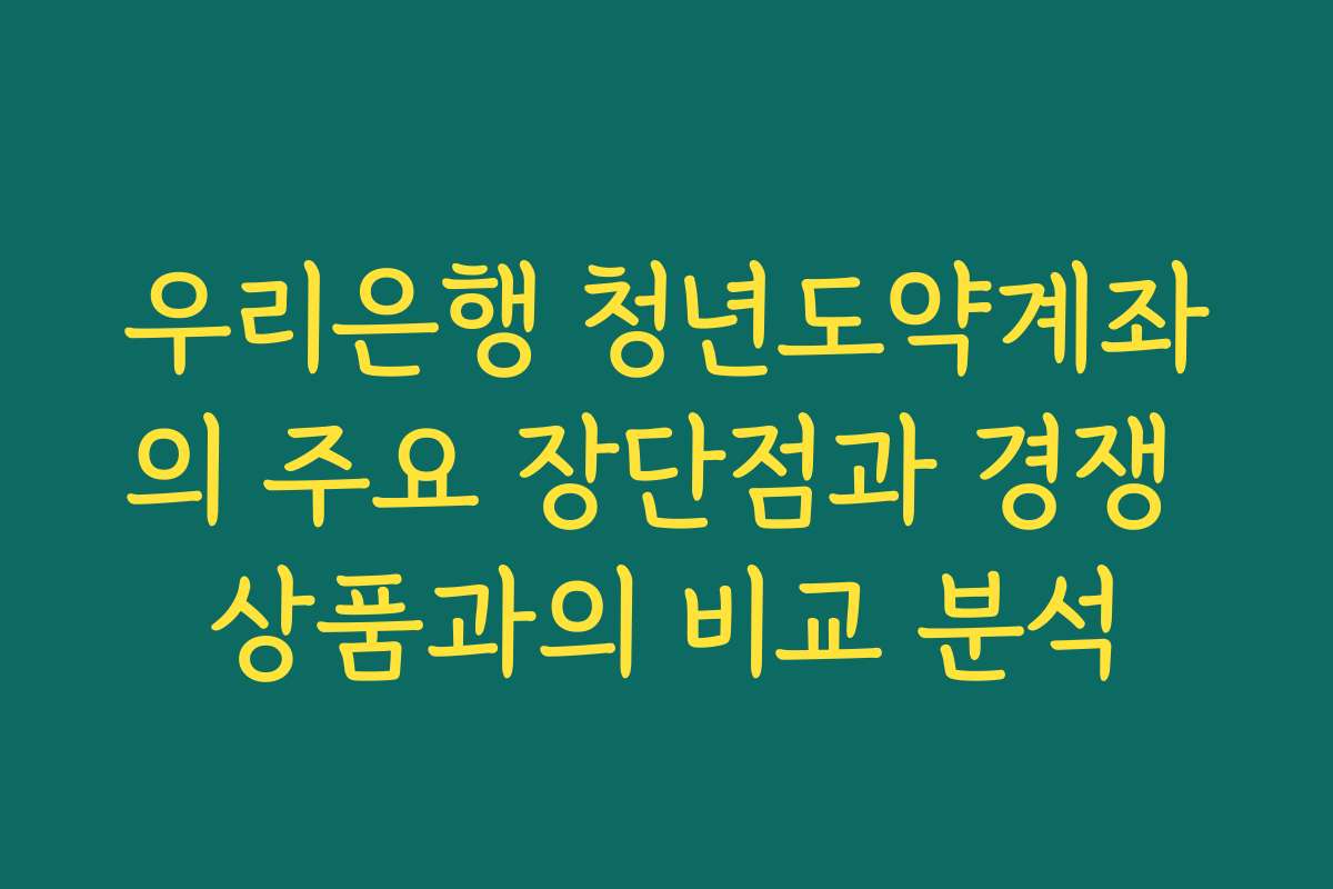 우리은행 청년도약계좌의 주요 장단점과 경쟁 상품과의 비교 분석