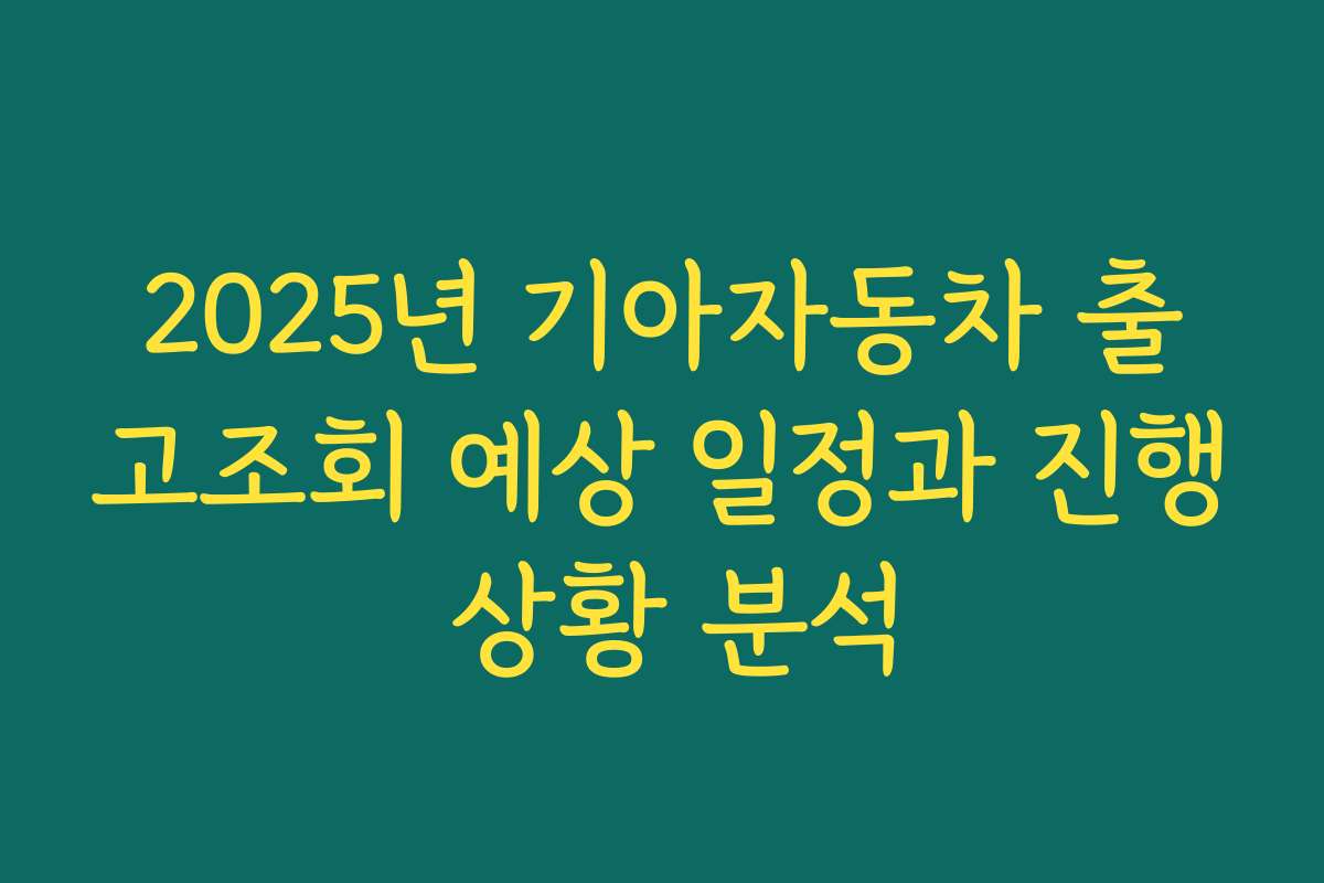 2025년 기아자동차 출고조회 예상 일정과 진행 상황 분석