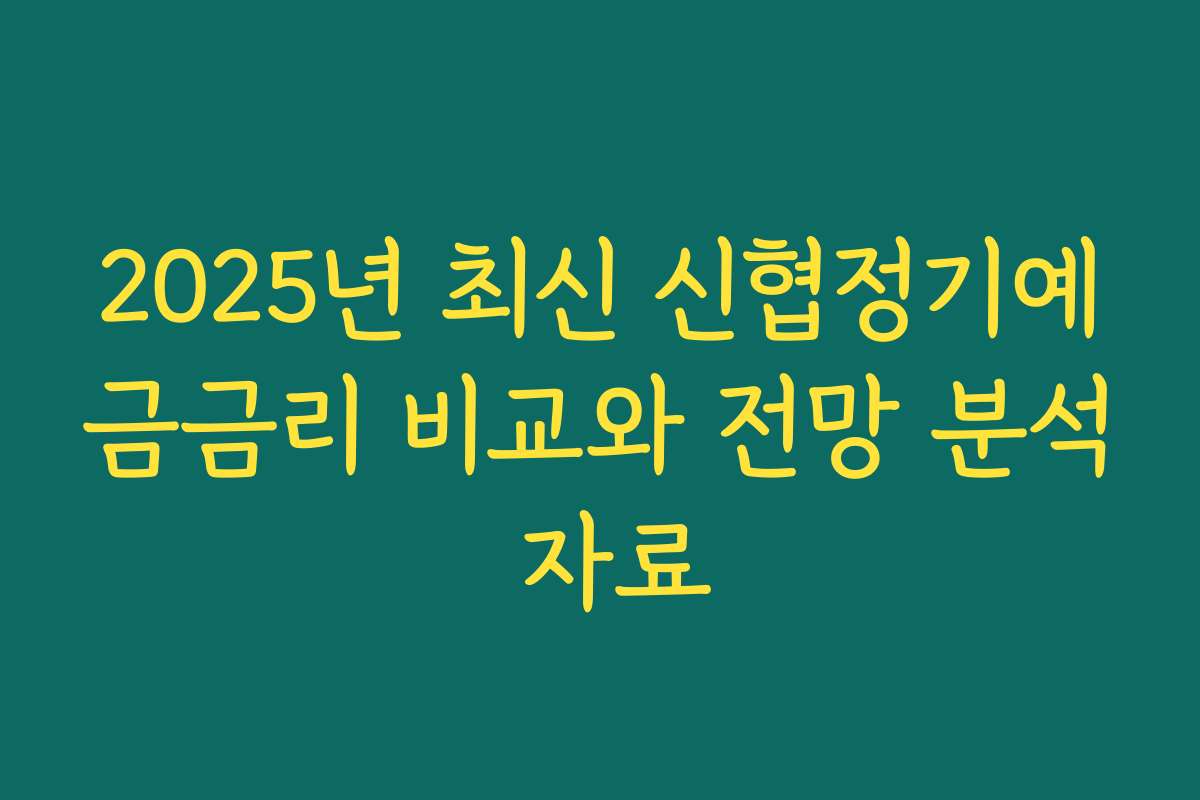 2025년 최신 신협정기예금금리 비교와 전망 분석 자료