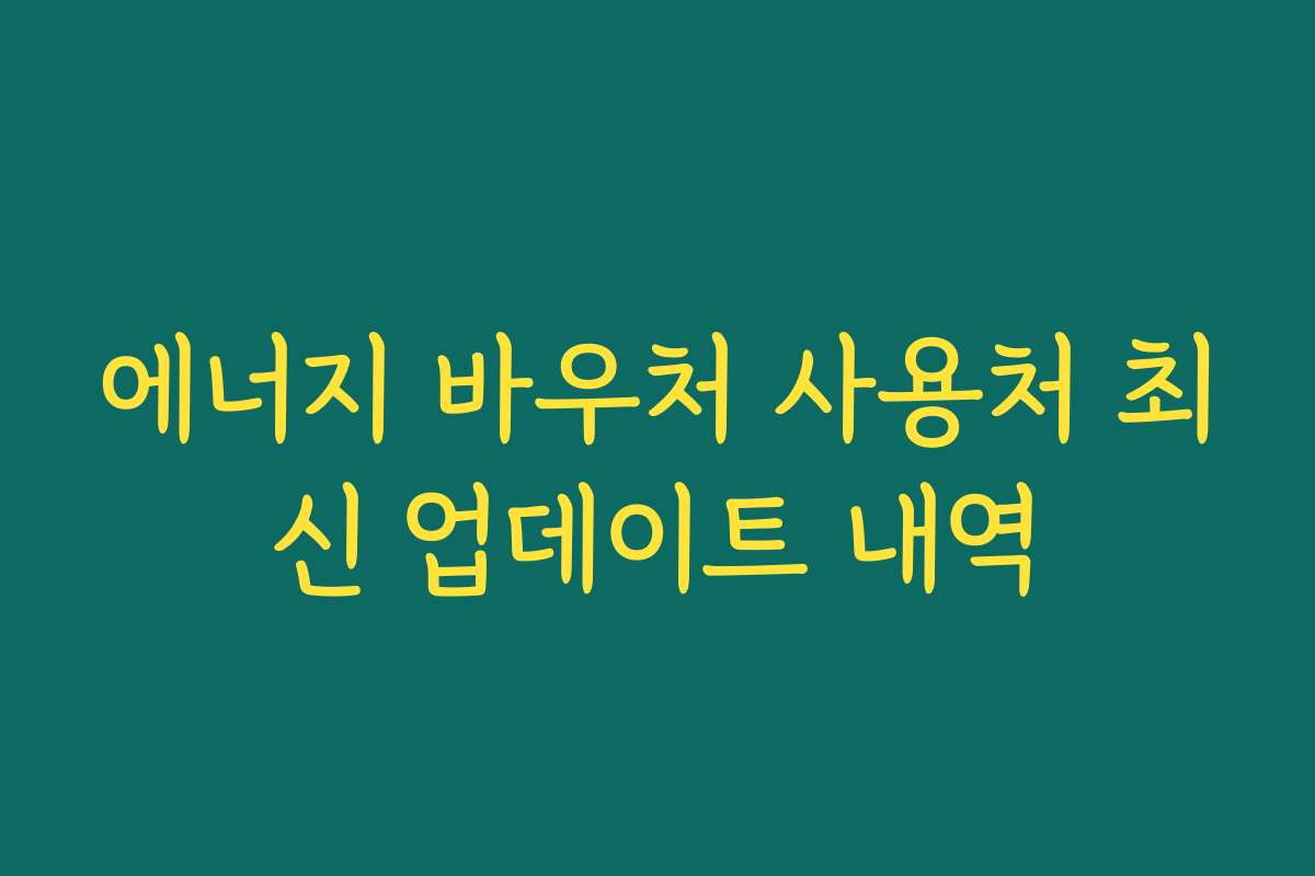 에너지 바우처 사용처 최신 업데이트 내역