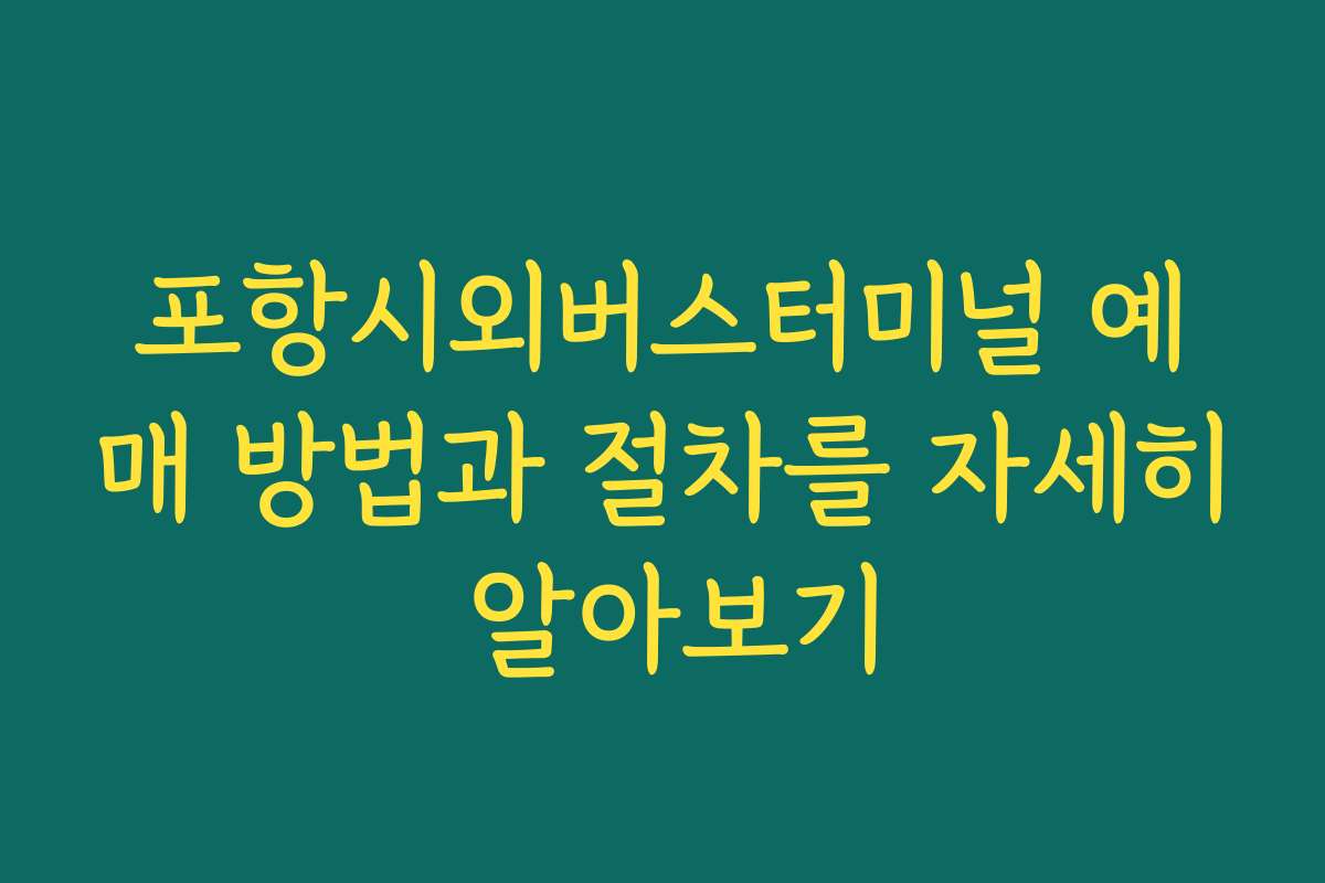 포항시외버스터미널 예매 방법과 절차를 자세히 알아보기