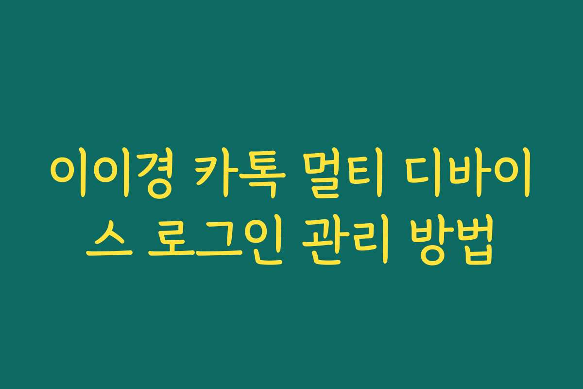 이이경 카톡 멀티 디바이스 로그인 관리 방법