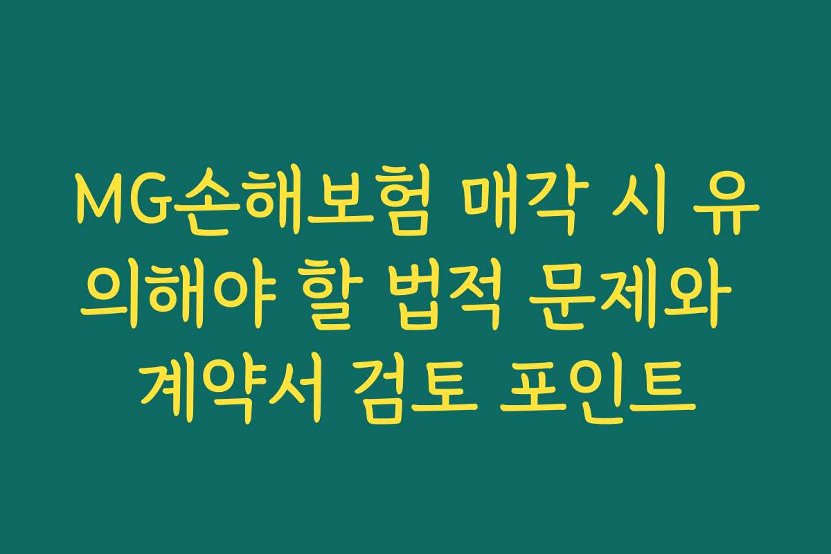 MG손해보험 매각 시 유의해야 할 법적 문제와 계약서 검토 포인트