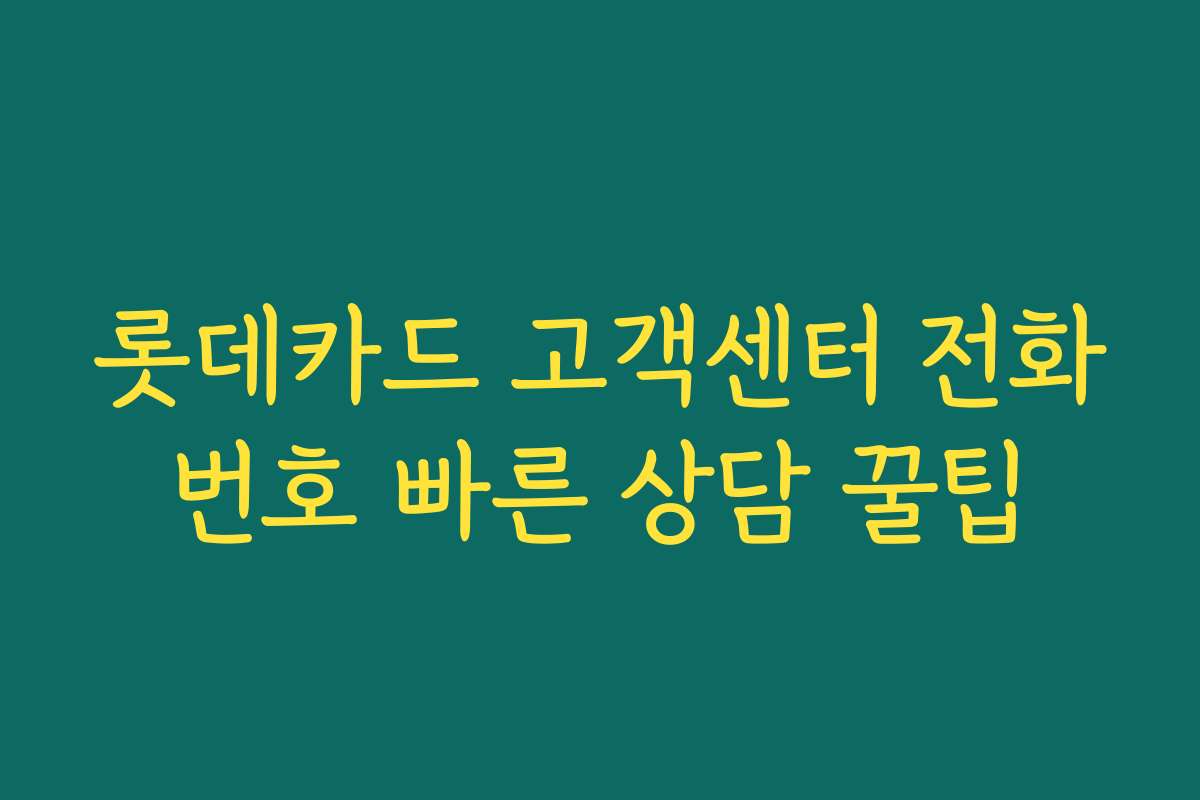 롯데카드 고객센터 전화번호 빠른 상담 꿀팁
