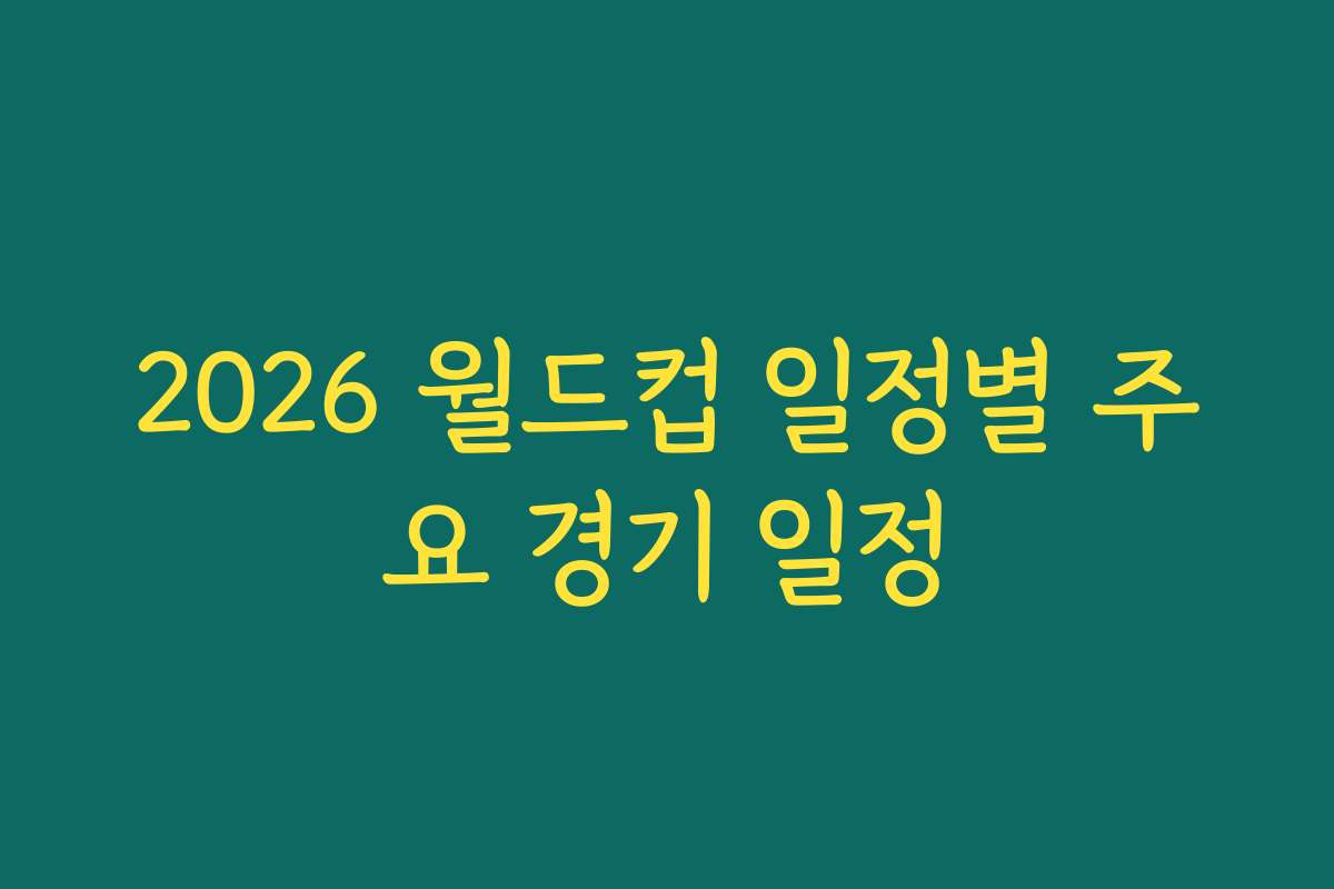 2026 월드컵 일정별 주요 경기 일정