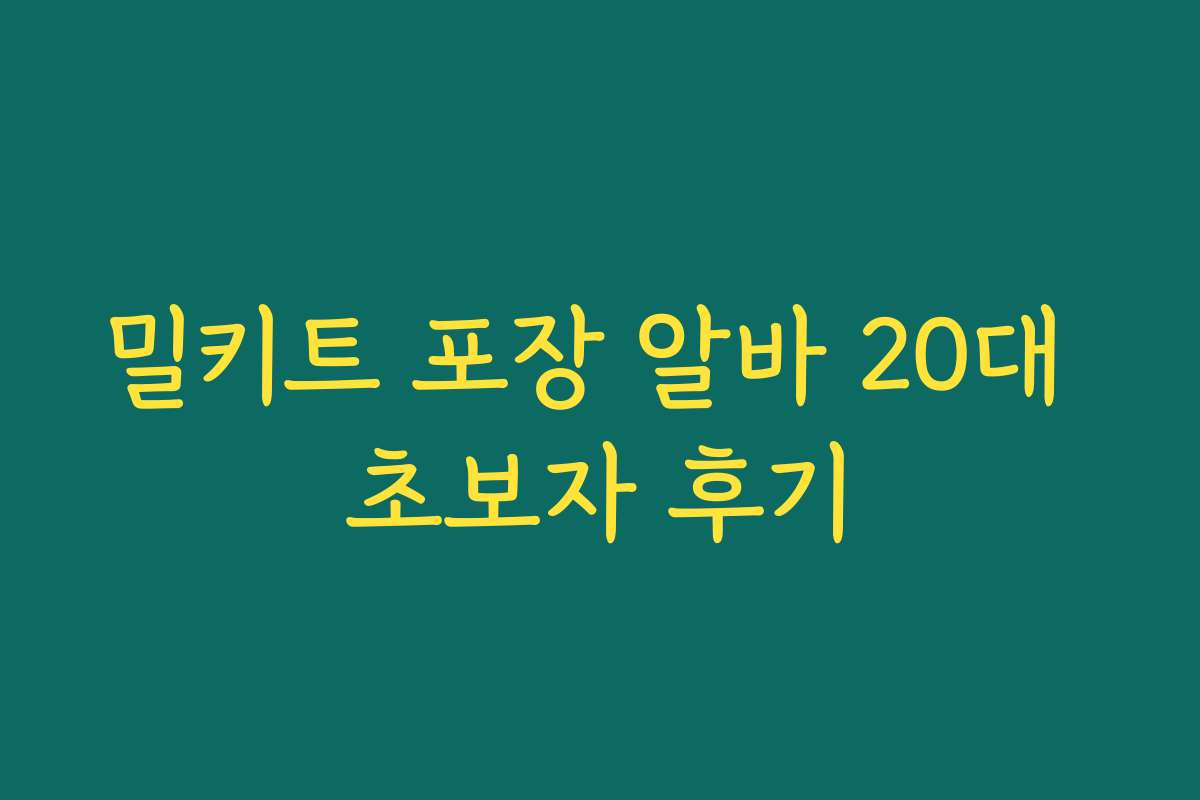 밀키트 포장 알바 20대 초보자 후기