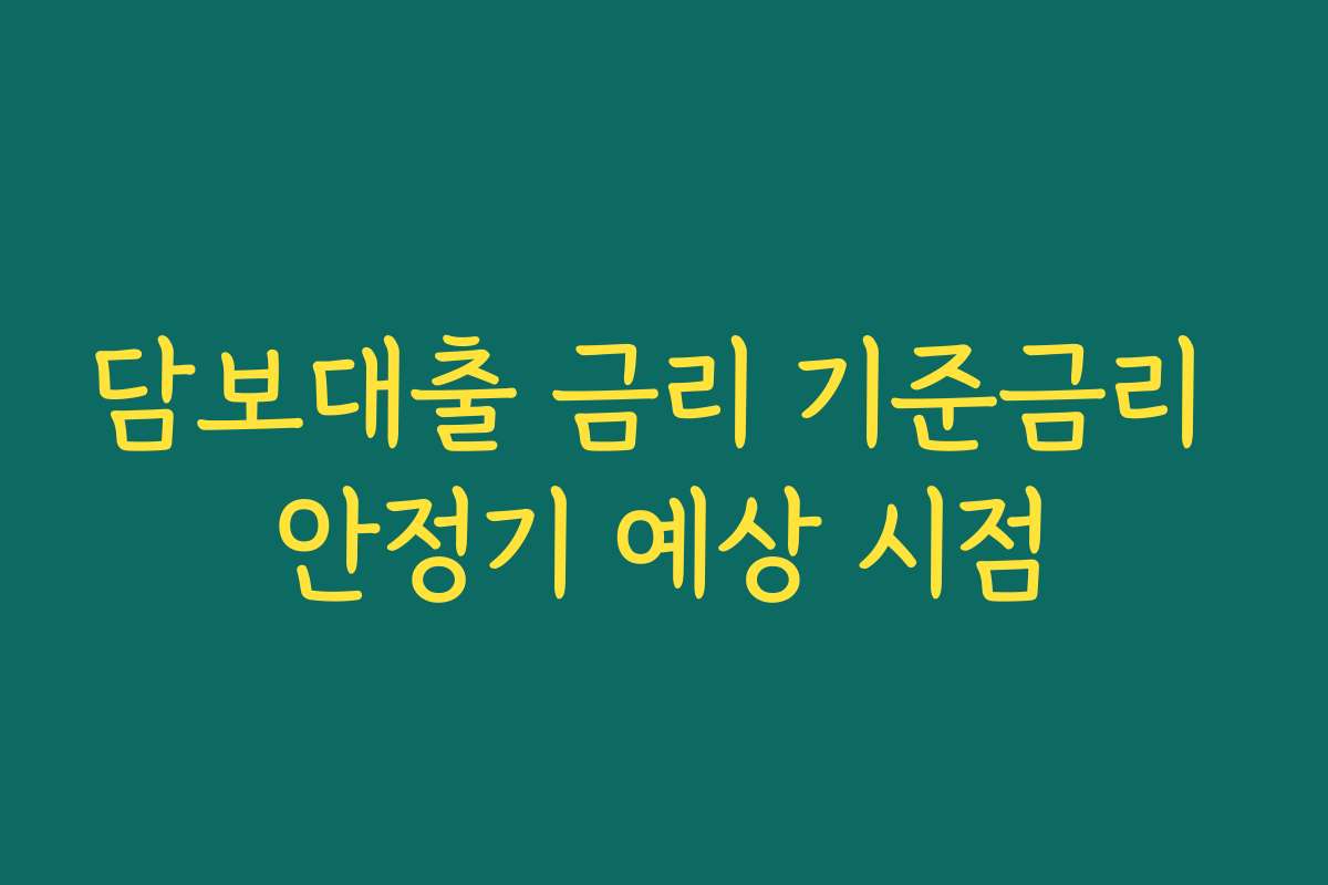 담보대출 금리 기준금리 안정기 예상 시점