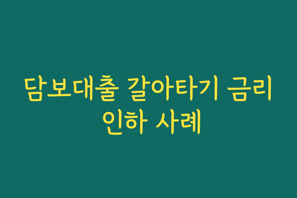 담보대출 갈아타기 금리 인하 사례