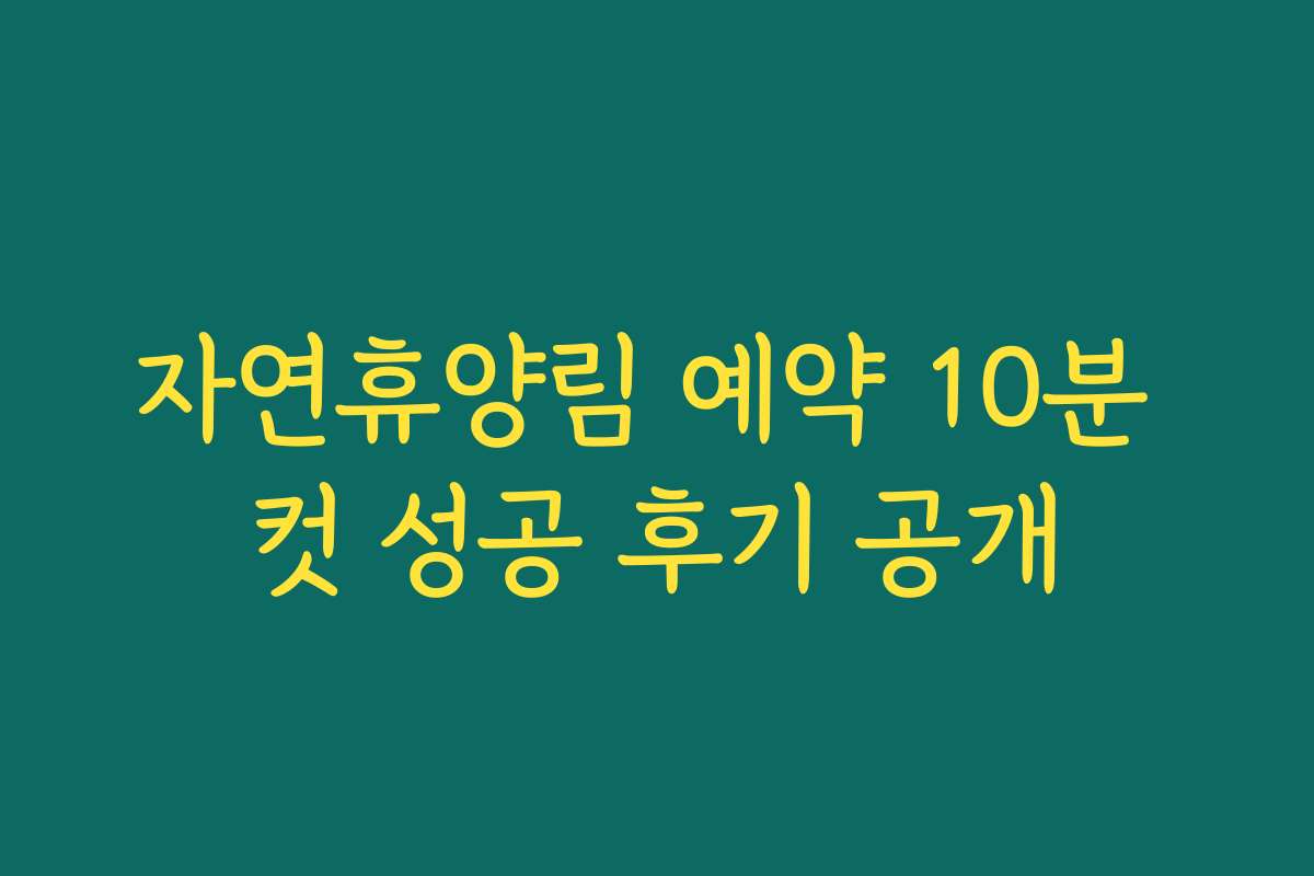 자연휴양림 예약 10분 컷 성공 후기 공개