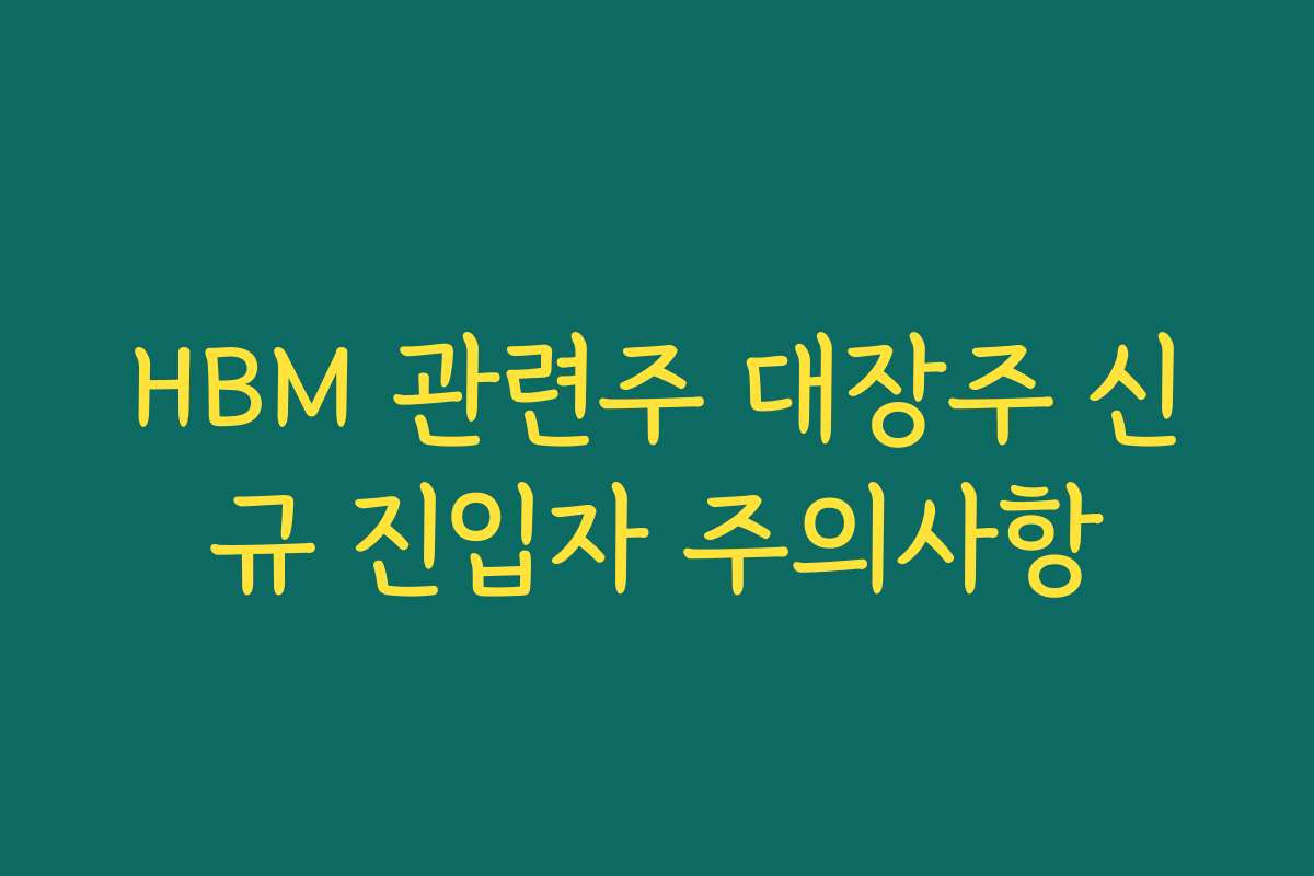 HBM 관련주 대장주 신규 진입자 주의사항