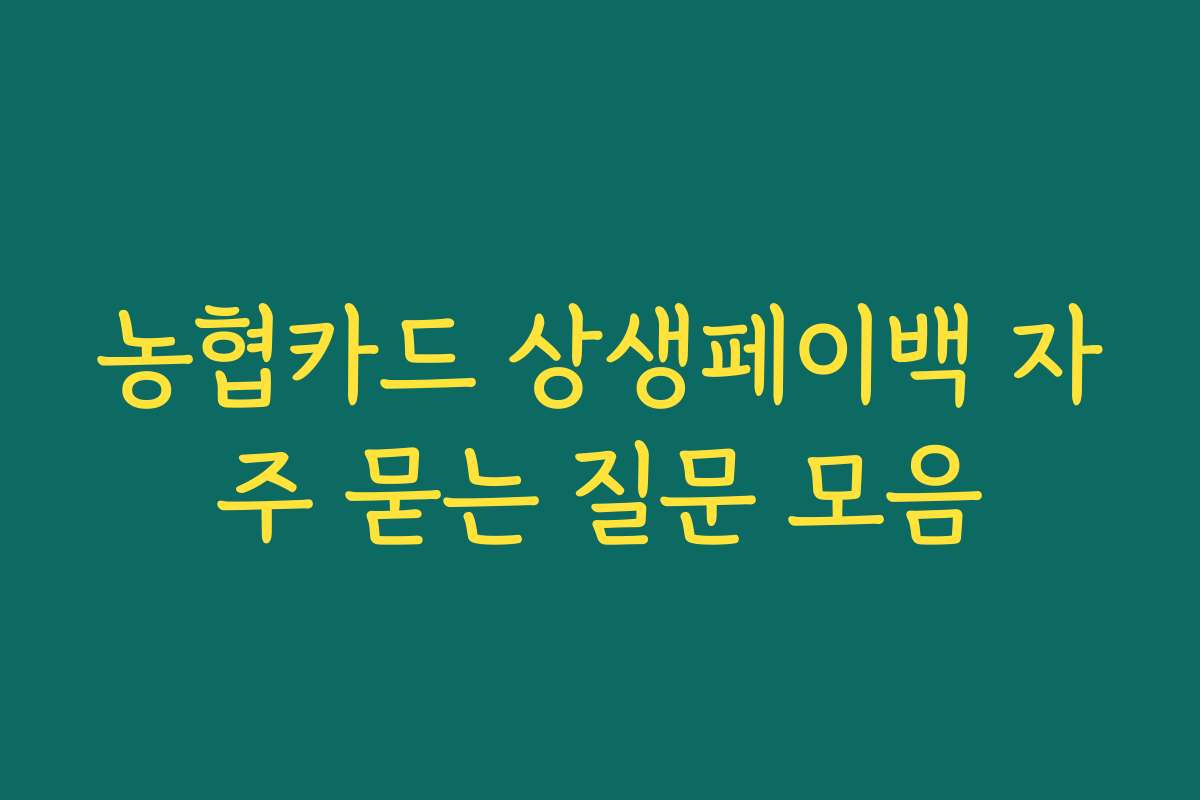 농협카드 상생페이백 자주 묻는 질문 모음
