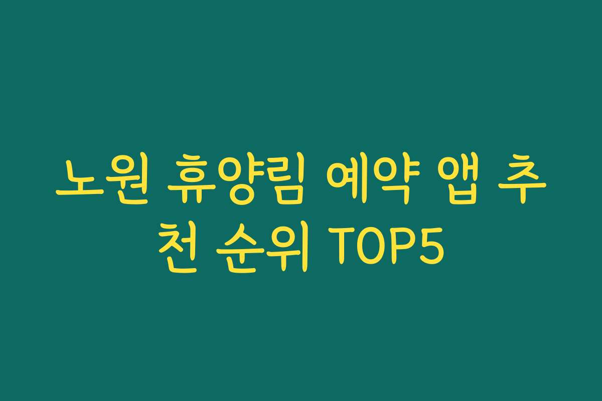 노원 휴양림 예약 앱 추천 순위 TOP5