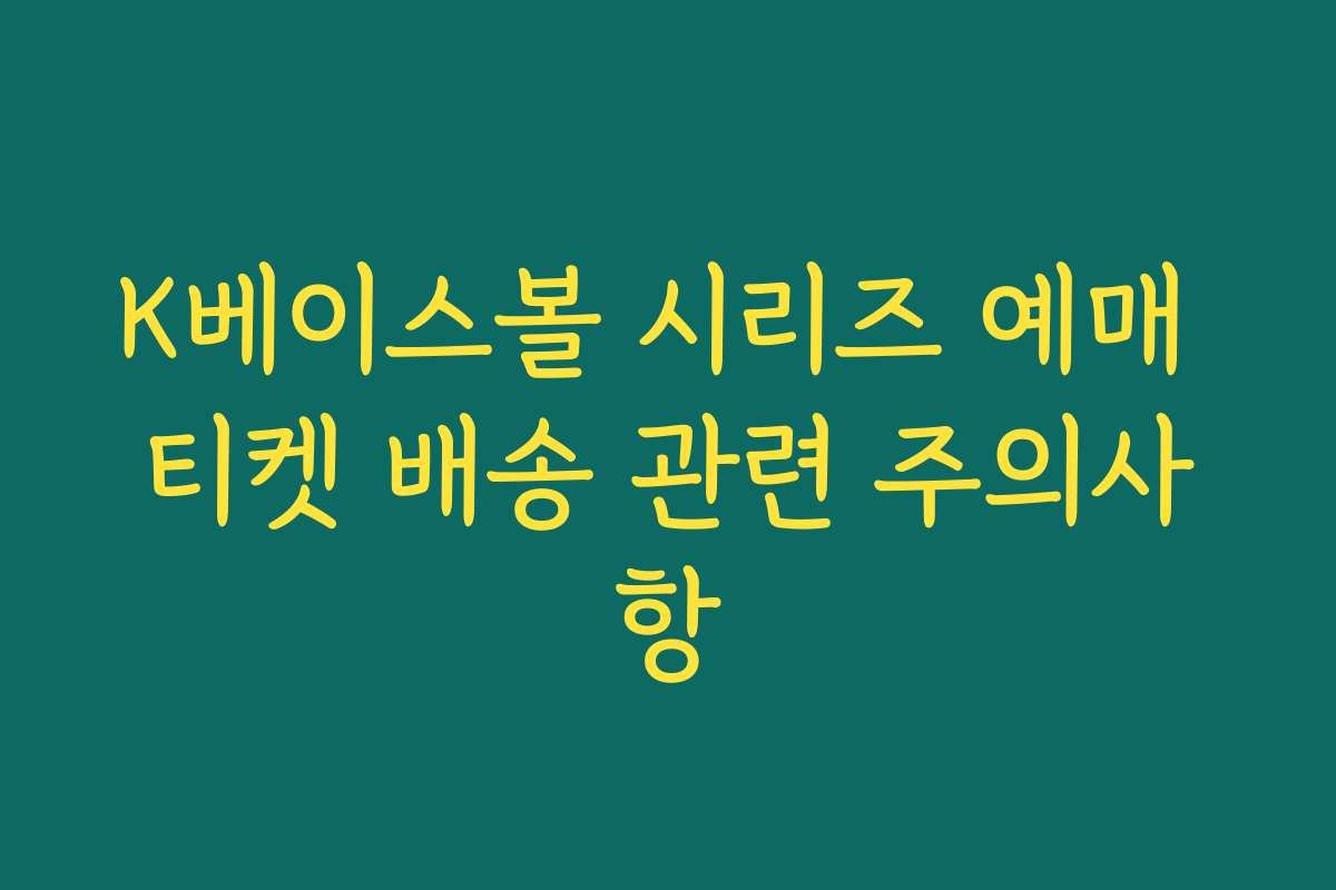 K베이스볼 시리즈 예매 티켓 배송 관련 주의사항