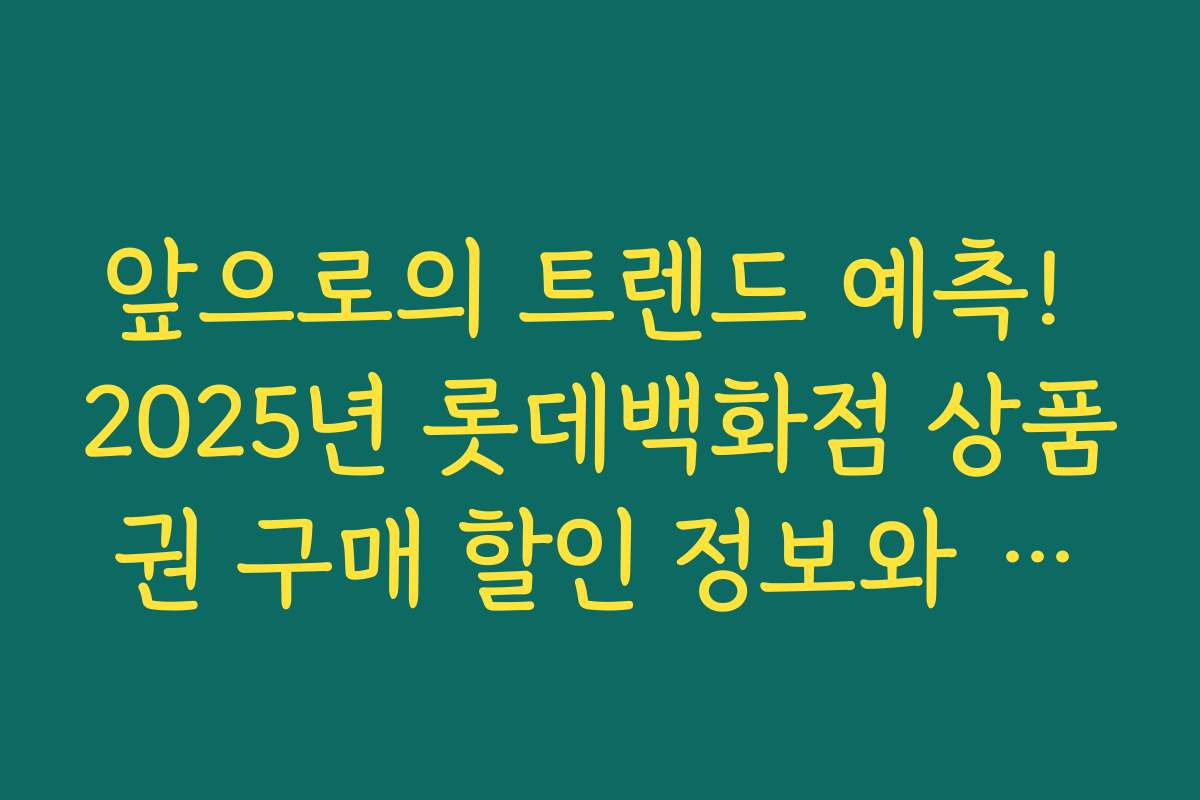 앞으로의 트렌드 예측! 2025년 롯데백화점 상품권 구매 할인 정보와 시장 전망