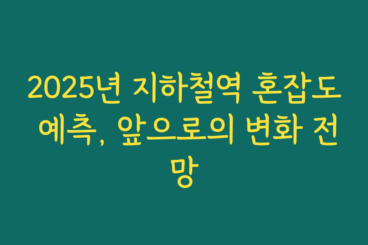 2025년 지하철역 혼잡도 예측, 앞으로의 변화 전망