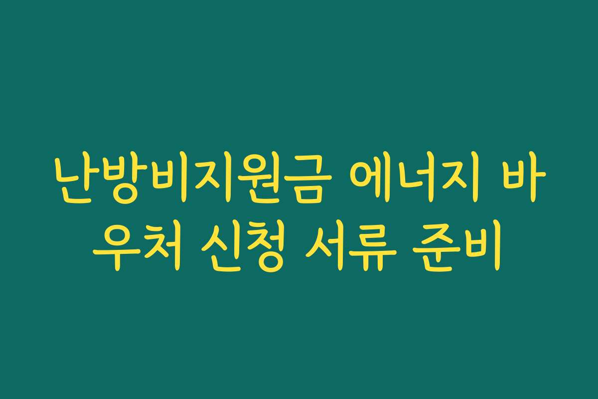 난방비지원금 에너지 바우처 신청 서류 준비