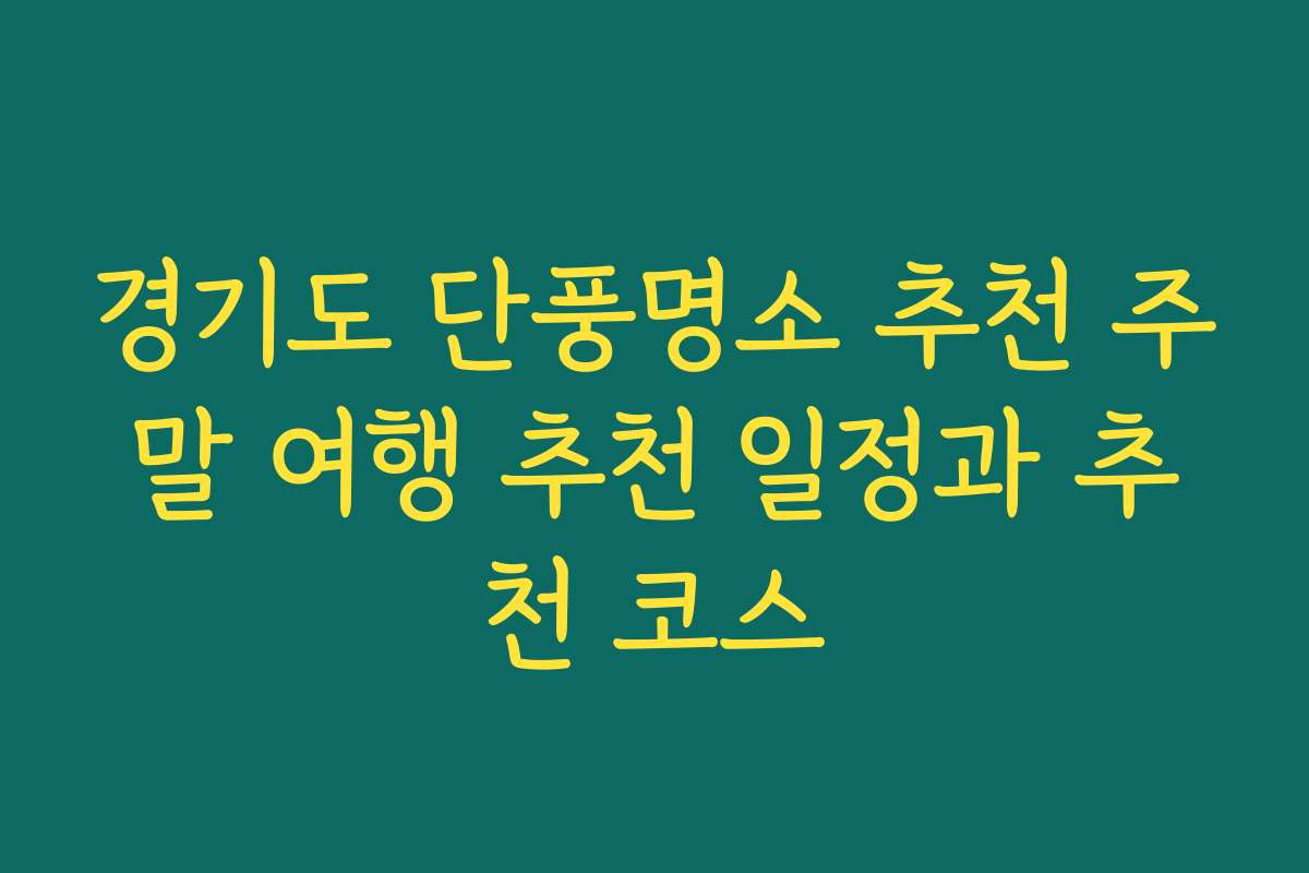경기도 단풍명소 추천 주말 여행 추천 일정과 추천 코스