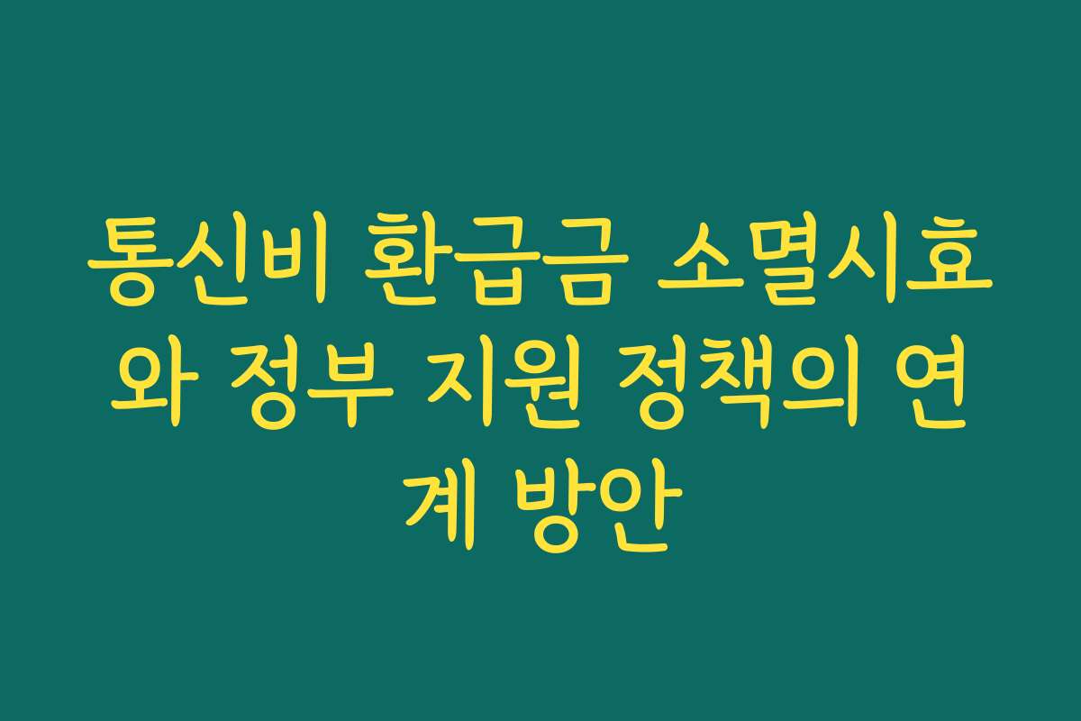 통신비 환급금 소멸시효와 정부 지원 정책의 연계 방안