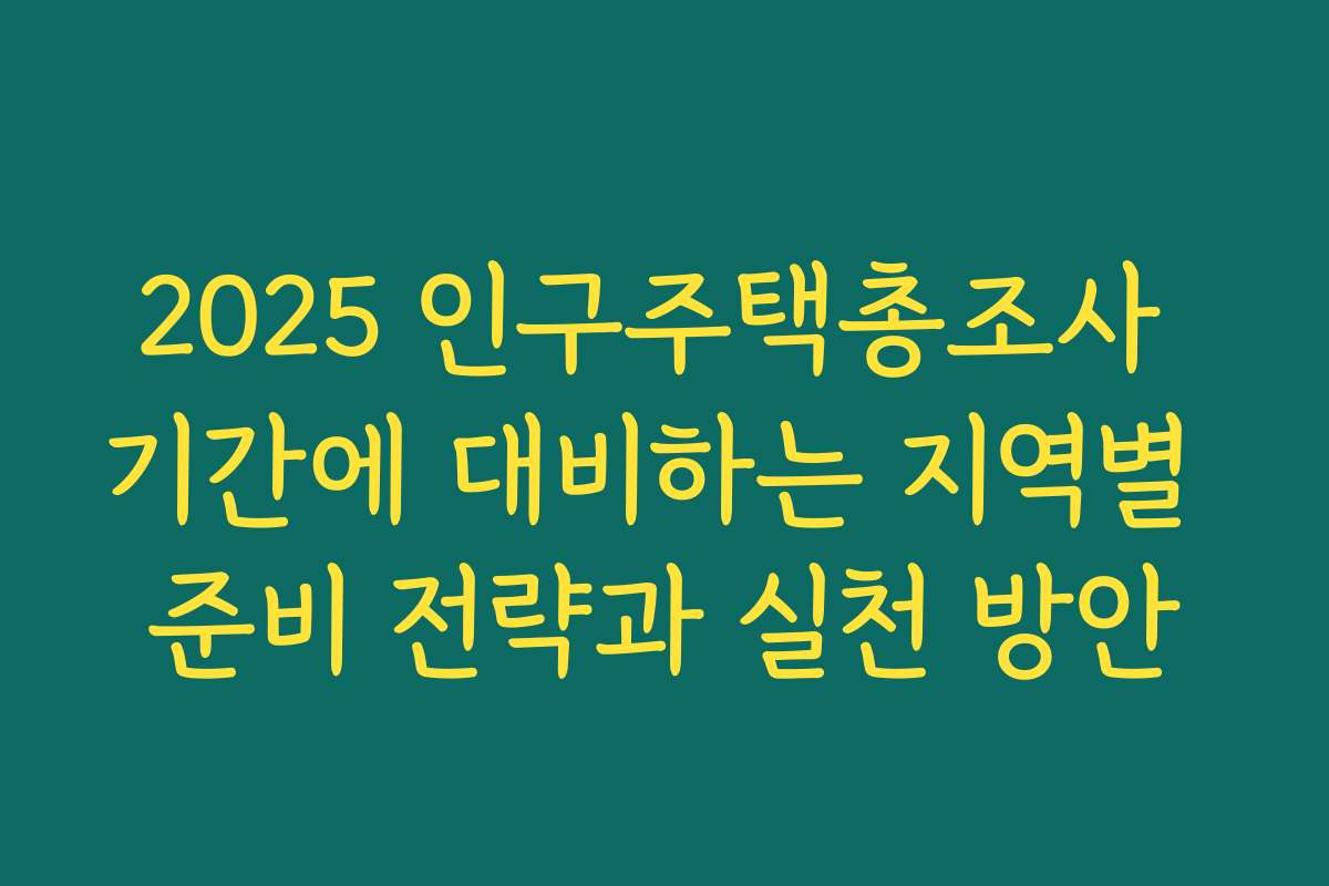 2025 인구주택총조사 기간에 대비하는 지역별 준비 전략과 실천 방안