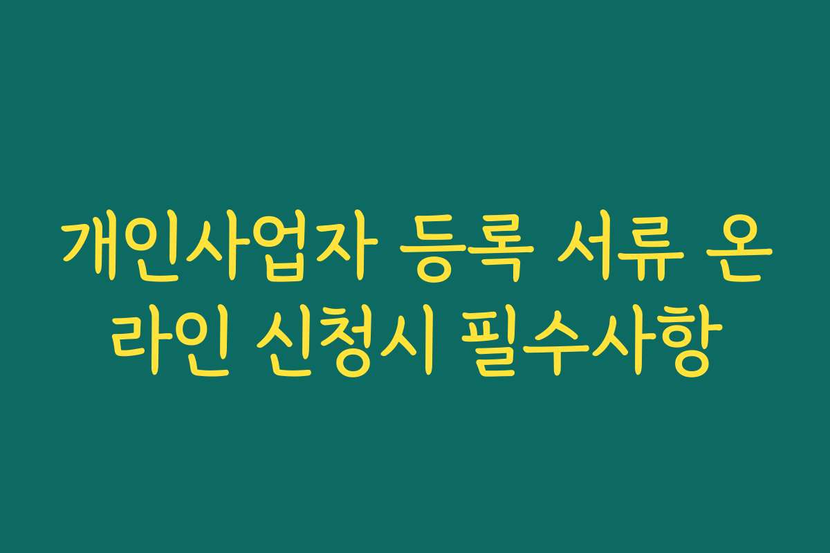 개인사업자 등록 서류 온라인 신청시 필수사항